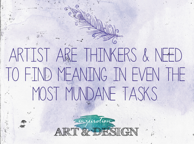 Artists are deep thinkers.